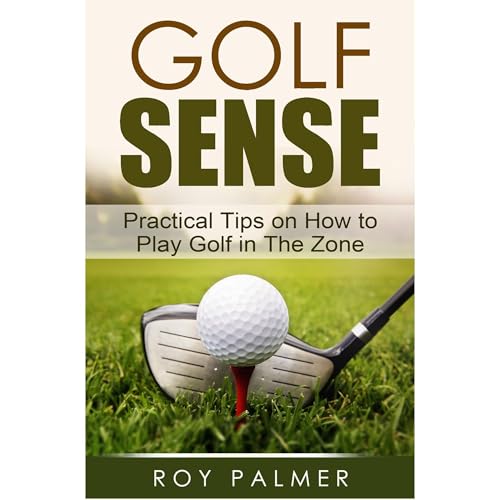 Golf Sense:Practical Tips on How To Play Golf in The Zone by Roy Palmer