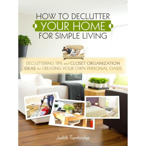 How to Declutter Your Home for Simple Living: Decluttering Tips and Closet Organization Ideas for Creating Your Own Personal Oasis by Judith Turnbridge