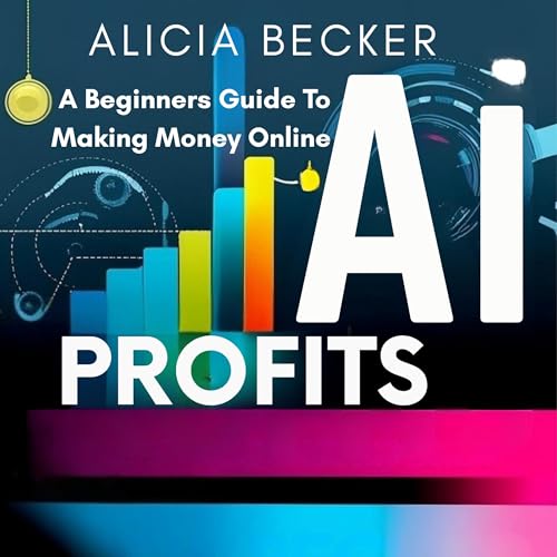 AI Profits: A Beginner's Guide to Making Money Online by Alicia Becker