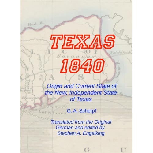 Texas 1840 - Origin and Current State of the New, Independent State of Texas by G.A. Scherpf