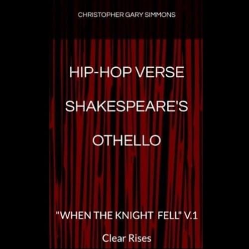 Hip-Hop Verse Shakespeare's Othello: When the Knight Fell, V.1 - Clear Rises by Christopher Gary Simmons
