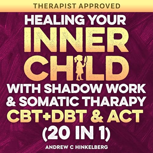 Healing Your Inner Child with Shadow Work, Somatic Therapy & CBT, DBT & ACT (20 in 1)