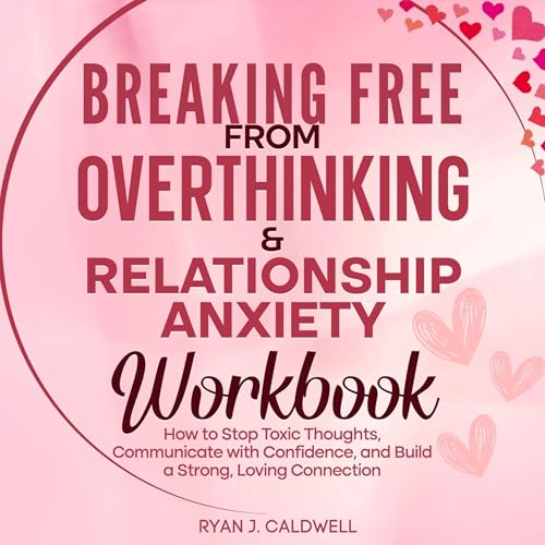 Breaking Free from Overthinking & Relationship Anxiety Workbook by Ryan J. Caldwell