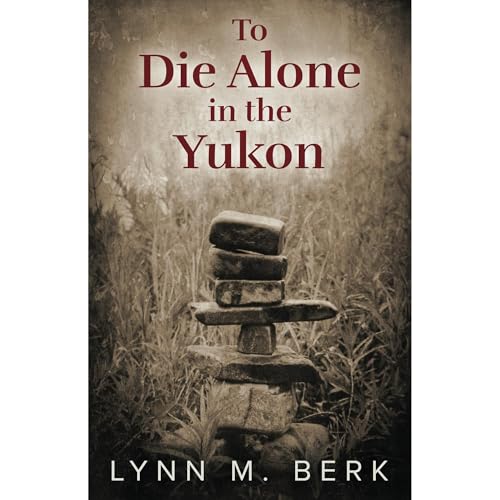 To Die Alone in the Yukon by Lynn Berk