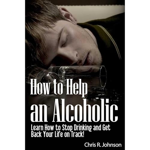 How to Help an Alcoholic - Learn How to Stop Drinking and Get Back Your Life on Track! - Red Hot! by Chris R. Johnson