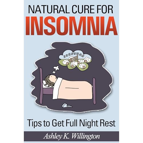 Natural Cure for Insomnia: Tips to Get Full Night Rest by Ashley K. Willington