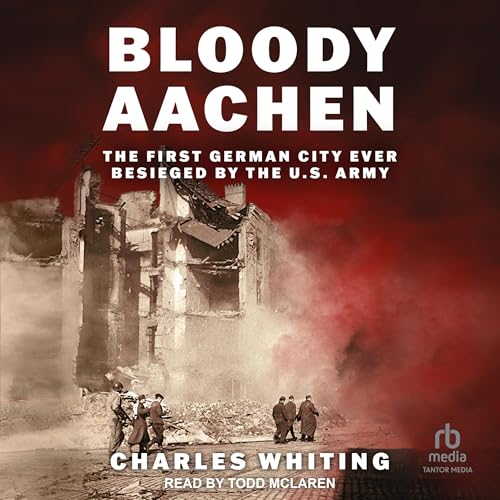 Bloody Aachen: The First German City Ever Besieged by the U.S. Army