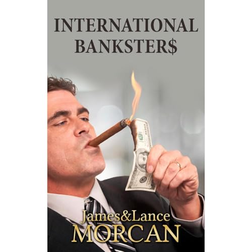 INTERNATIONAL BANKSTER$: The Global Banking Elite Exposed and the Case for Restructuring Capitalism