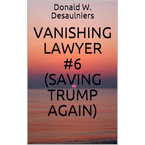 VANISHING LAWYER #6 (SAVING TRUMP AGAIN) by Donald W. Desaulniers