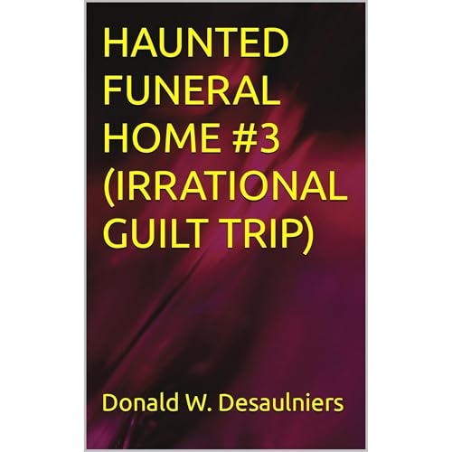 HAUNTED FUNERAL HOME #3 (IRRATIONAL GUILT TRIP) by Donald W. Desaulniers