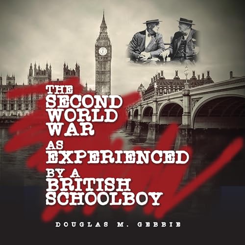 The Second World War as Experienced by a British Schoolboy by Douglas M. Gebbie