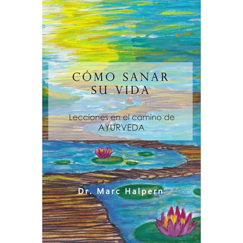 Como sanar su vida - Lecciones en el camino de Ayurveda by Marc Halpern