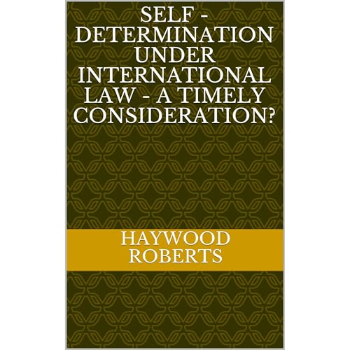 Self - Determination under International Law - A Timely Consideration? by Haywood Roberts