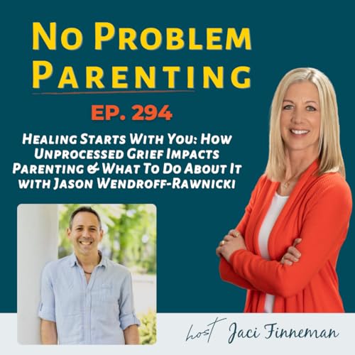 EP 294 Healing Starts With You: How Unprocessed Grief Impacts Parenting & What To Do About It – with Jason Wendroff-Rawnicki