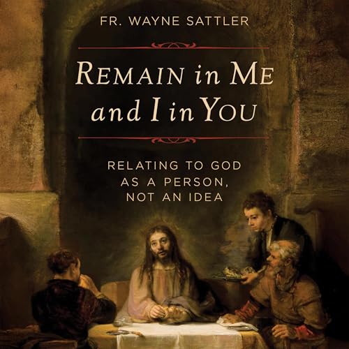 Remain in Me and I in You by Fr. Wayne Sattler