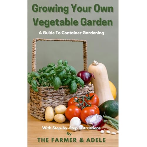 Growing Your Own Vegetable Garden by The Farmer and Adele