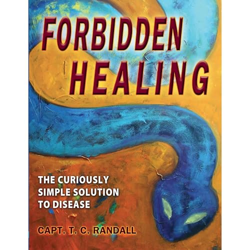 Forbidden Healing, The Curiously Simple Solution to Disease by Capt. T. C. Randall
