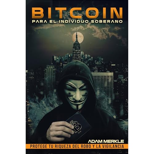 Bitcoin para el Individuo Soberano: Protege Tu Riqueza del Robo y la Vigilancia by Adam Merkle