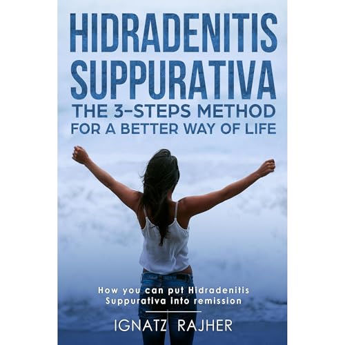 Hidradenitis Suppurativa: The 3-steps method for a better way of life (How you can put Hidradenitis Suppurativa into remission) by Ignatz Rajher