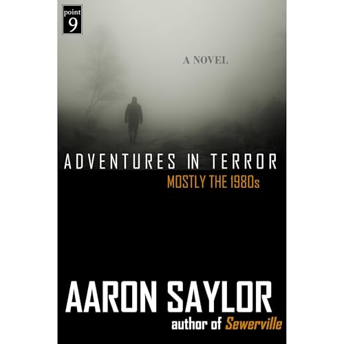 Adventures In Terror: Mostly the 1980s - a Novel by Aaron Saylor