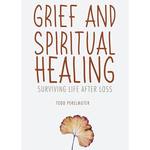 Grief and Spiritual Healing by Todd Perelmuter