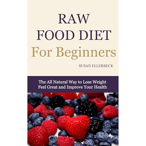 Raw Food Diet For Beginners - How To Lose Weight, Feel Great, and Improve Your Health