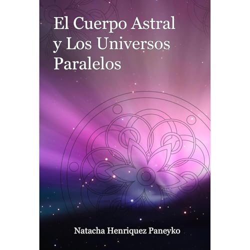 El cuerpo astral y los universos paralelos by Natacha Henriquez Paneyko