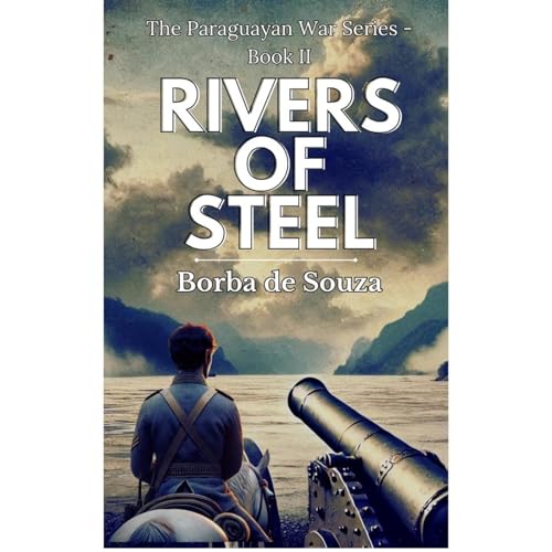 Rivers of Steel (A Military Historical Novel from The Paraguayan War Series - Book 2) by Borba de Souza