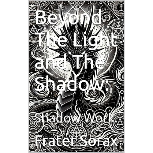 Beyond The Light and The Shadow: by Frater Sorax