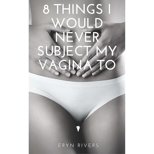 8 Things I Will Never Subject My Vagina To by Eryn Rivers