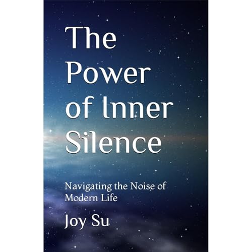 The Power of Inner Silence: Navigating the Noise of Modern Life by Joy Su