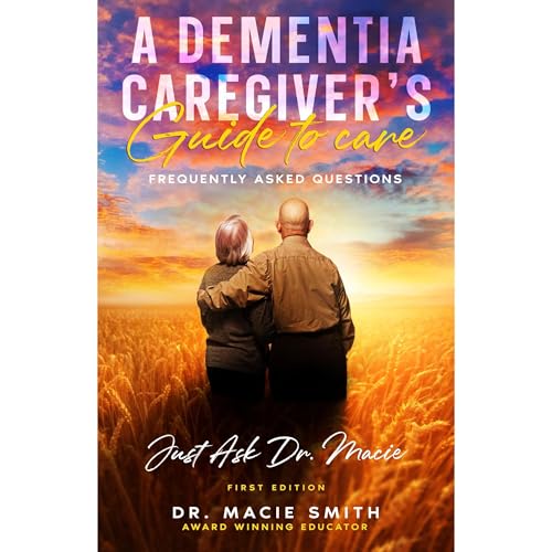 A Dementia Caregiver's Guide to Care by Dr. Macie Smith