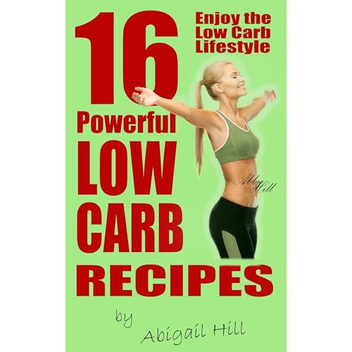 16 Powerful Low Carb Recipes by Abigail Hill