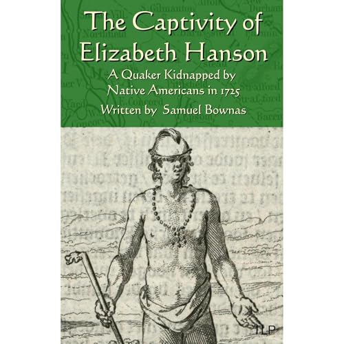 The Captivity of Elizabeth Hanson: A Quaker Kidnapped by Native Americans in 1725 by Samuel Bownas