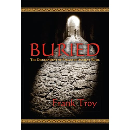 Buried: The Discernment of Pagans in Ancient Rome by Frank Troy