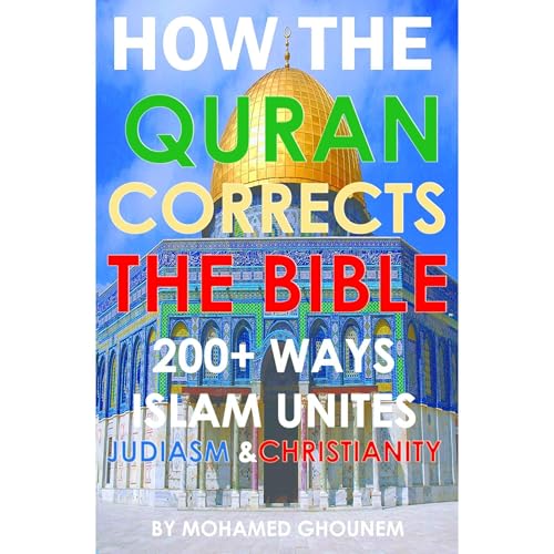 How the Quran Corrects the Bible: 200+ Ways Islam Unites Judaism and Christianity