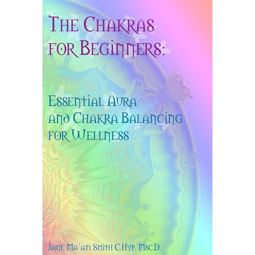 The Chakras for Beginners: Essential Aura and Chakra Balancing for Wellness by Jane Ma'ati Smith C.Hyp. Msc.D.