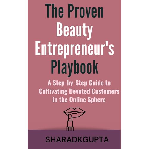 The Proven Beauty Entrepreneur's Playbook: A Step-by-Step Guide to Cultivating Devoted Customers in the Online Sphere by SHARAD GUPTA