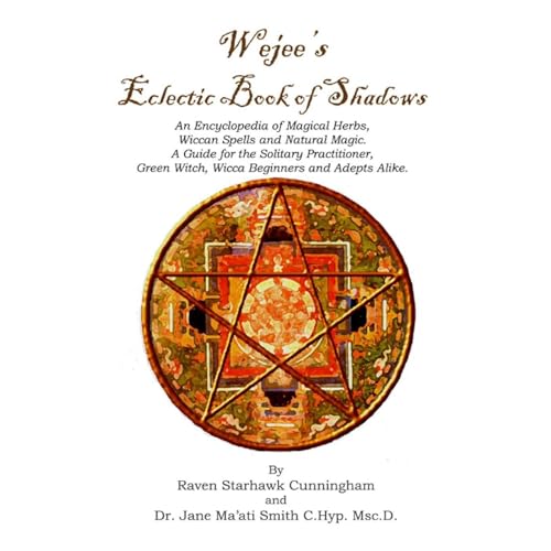 Wejees Eclectic Book Of Shadows An Encyclopedia Of Magical Herbs, Wiccan Spells And Natural Magic.:A Guide For The Solitary Practitioner, Green Witch, Wicca Beginners And Adepts Alike.
