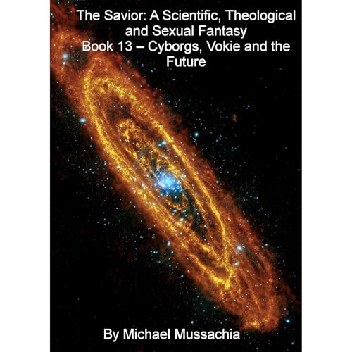 The Savior: A Scientific, Theological and Sexual Fantasy Book 13 – Cyborgs, Vokie and the Future