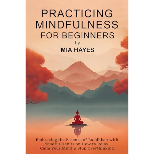Practicing Mindfulness for Beginners by Mia Hayes