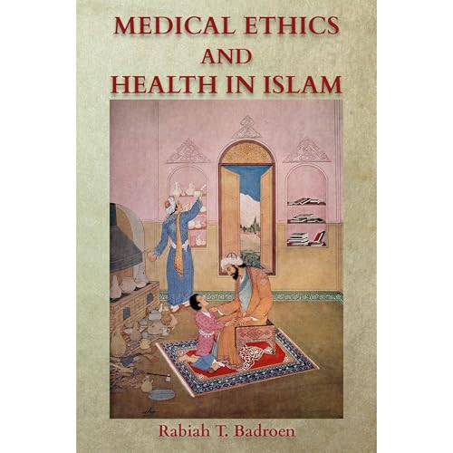Medical Ethics and Health in Islam by Rabiah Badroen