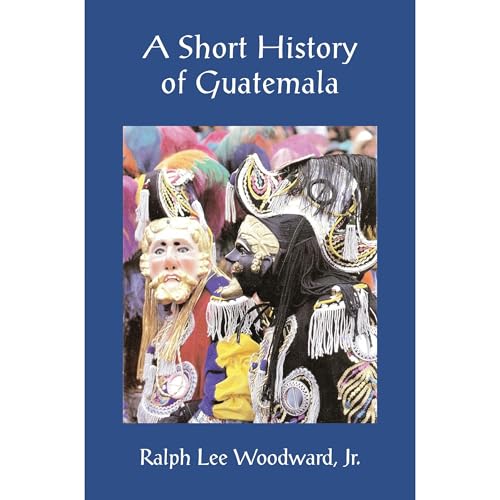 A Short History of Guatemala by Ralph Lee Woodward Jr.