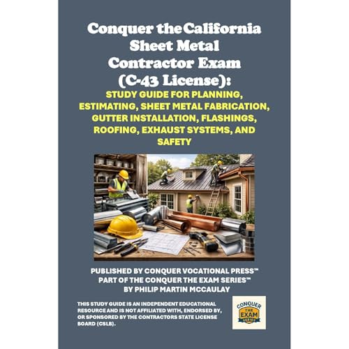 Conquer the California Sheet Metal Contractor Exam (C-43 License): Study Guide for Planning, Estimating, Sheet Metal Fabrication, Gutter Installation, Flashings, Roofing, Exhaust Systems, and Safety by Philip Martin McCaulay