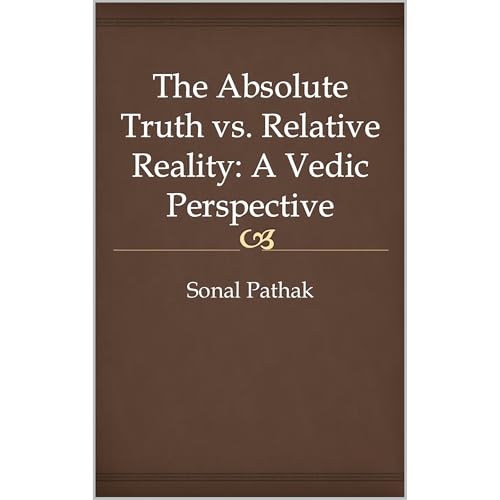 The Absolute Truth vs. Relative Reality: A Vedic Perspective