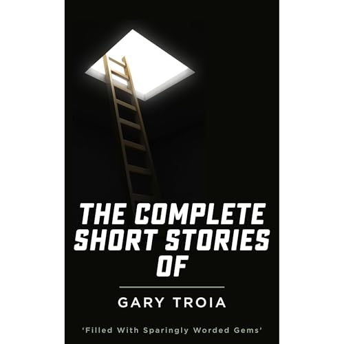 The Complete Short Stories of Gary Troia