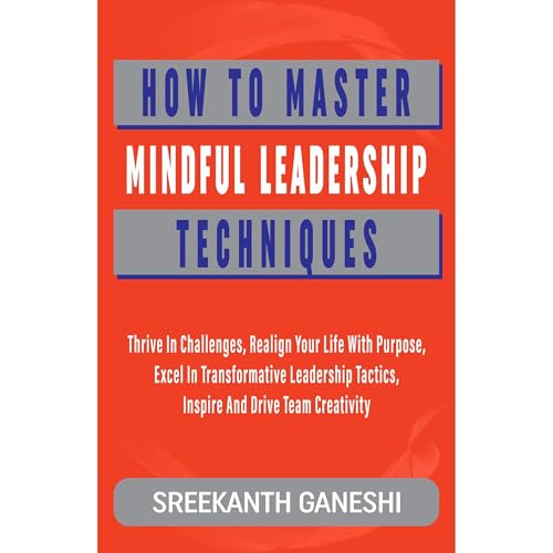 How to Master Mindful Leadership Techniques by Sreekanth Ganeshi