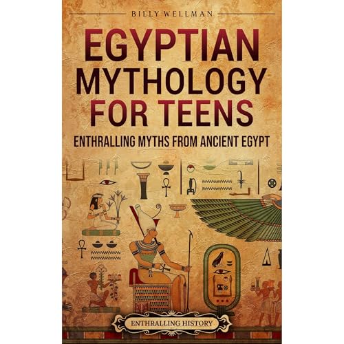 Egyptian Mythology for Teens: Enthralling Myths from Ancient Egypt by Billy Wellman