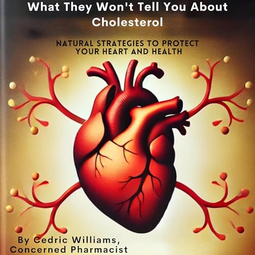 What They Won't Tell You About Cholesterol by Cedric Williams
