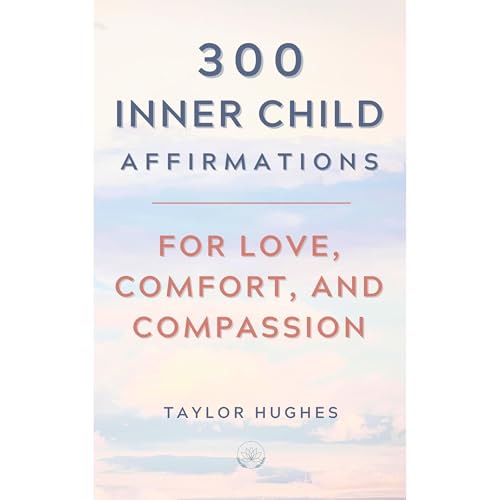 300 Inner Child Affirmations for Love, Comfort, and Compassion